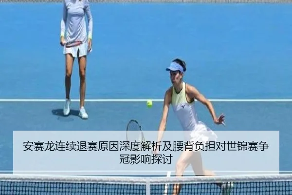 安赛龙连续退赛原因深度解析及腰背负担对世锦赛争冠影响探讨