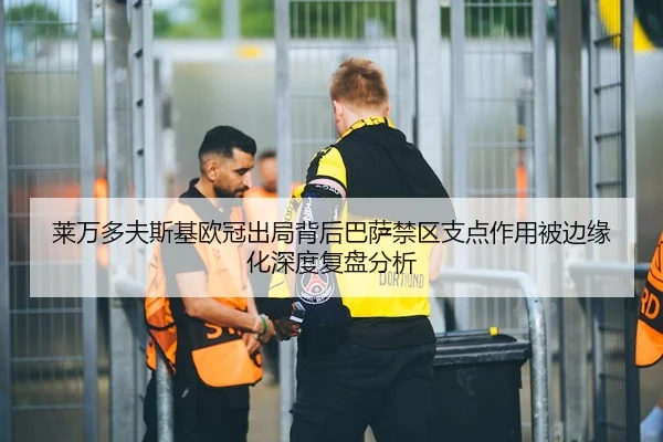 莱万多夫斯基欧冠出局背后巴萨禁区支点作用被边缘化深度复盘分析
