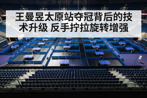 王曼昱太原站夺冠背后的技术升级 反手拧拉旋转增强