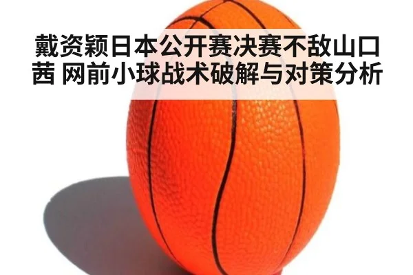 戴资颖日本公开赛决赛不敌山口茜 网前小球战术破解与对策分析