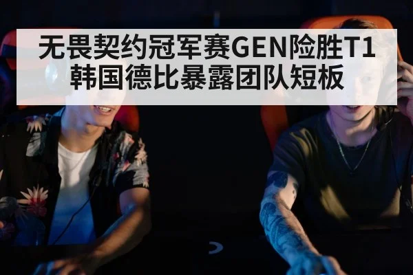 无畏契约冠军赛GEN险胜T1 韩国德比暴露团队短板