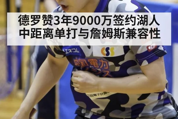 德罗赞3年9000万签约湖人 中距离单打与詹姆斯兼容性
