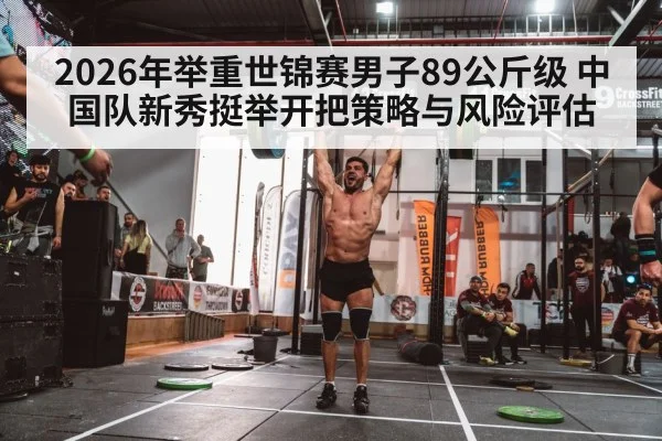 2026年举重世锦赛男子89公斤级 中国队新秀挺举开把策略与风险评估